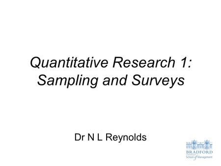 Quantitative Research 1: Sampling and Surveys Dr N L Reynolds.