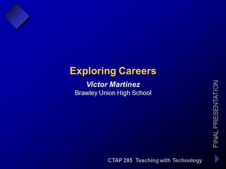 CTAP 295 Teaching with Technology FINAL PRESENTATION Victor Martinez Exploring Careers Brawley Union High School.