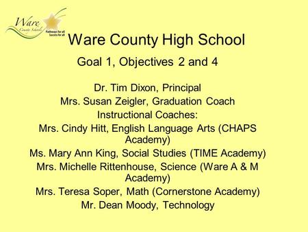 Ware County High School Goal 1, Objectives 2 and 4 Dr. Tim Dixon, Principal Mrs. Susan Zeigler, Graduation Coach Instructional Coaches: Mrs. Cindy Hitt,