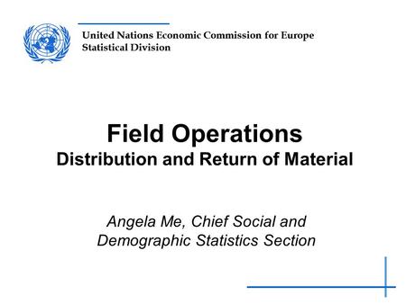 United Nations Economic Commission for Europe Statistical Division Field Operations Distribution and Return of Material Angela Me, Chief Social and Demographic.