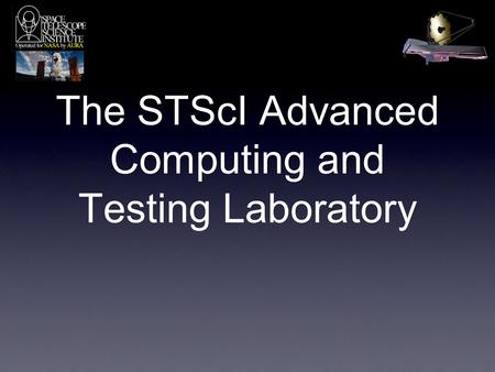 The STScI Advanced Computing and Testing Laboratory.