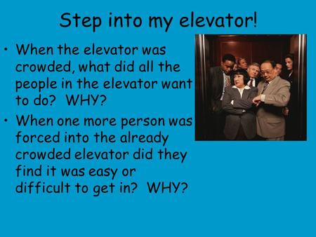 Step into my elevator! When the elevator was crowded, what did all the people in the elevator want to do? WHY? When one more person was forced into the.