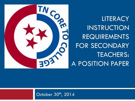 LITERACY INSTRUCTION REQUIREMENTS FOR SECONDARY TEACHERS: A POSITION PAPER October 30 th, 2014.
