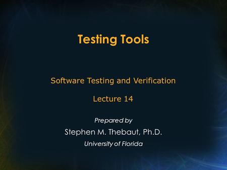 Testing Tools Prepared by Stephen M. Thebaut, Ph.D. University of Florida Software Testing and Verification Lecture 14.