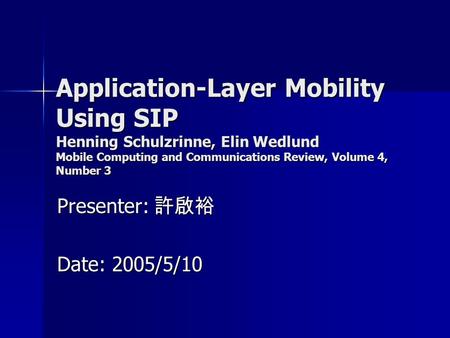 Application-Layer Mobility Using SIP Henning Schulzrinne, Elin Wedlund Mobile Computing and Communications Review, Volume 4, Number 3 Presenter: 許啟裕 Date: