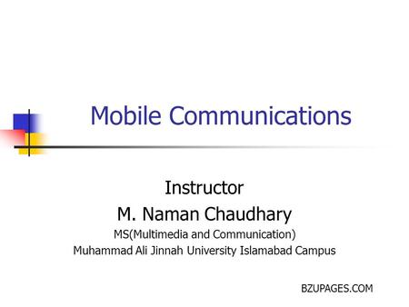 BZUPAGES.COM Mobile Communications Instructor M. Naman Chaudhary MS(Multimedia and Communication) Muhammad Ali Jinnah University Islamabad Campus.