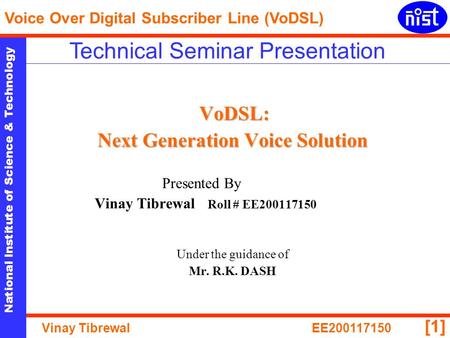 National Institute of Science & Technology Voice Over Digital Subscriber Line (VoDSL) Vinay TibrewalEE200117150 [1] VoDSL: Next Generation Voice Solution.