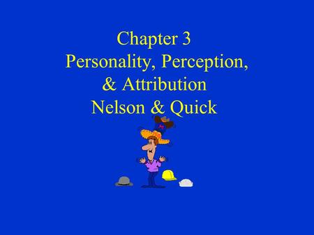 Chapter 3 Personality, Perception, & Attribution Nelson & Quick