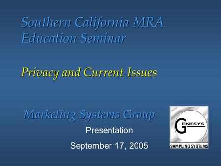 Marketing Systems Group Southern California MRA Education Seminar Presentation September 17, 2005 Privacy and Current Issues.