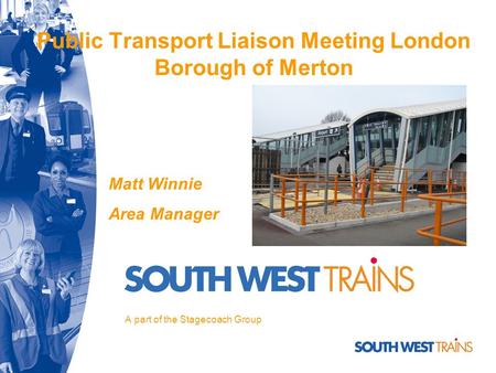 Public Transport Liaison Meeting London Borough of Merton A part of the Stagecoach Group Matt Winnie Area Manager.