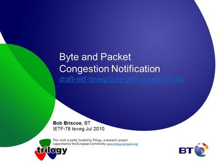 Byte and Packet Congestion Notification draft-ietf-tsvwg-byte-pkt-congest-02.txt draft-ietf-tsvwg-byte-pkt-congest-02.txt Bob Briscoe, BT IETF-78 tsvwg.