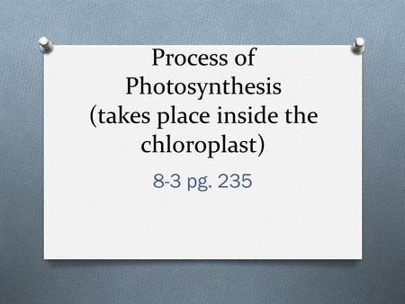 Process of Photosynthesis (takes place inside the chloroplast) 8-3 pg. 235.