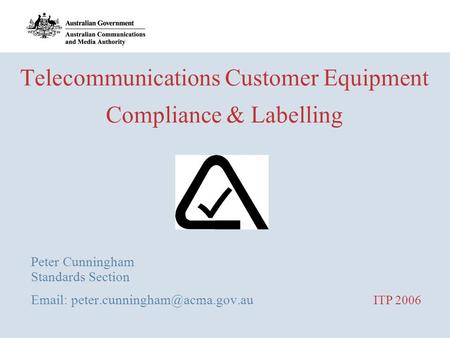 Telecommunications Customer Equipment Compliance & Labelling Peter Cunningham Standards Section   ITP 2006.