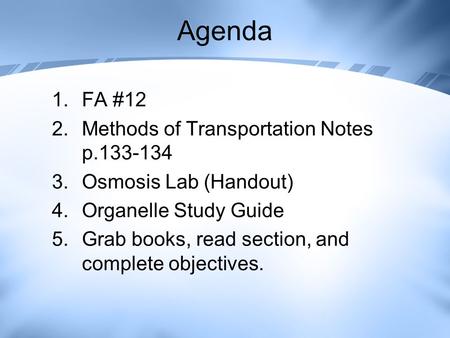 Agenda 1.FA #12 2.Methods of Transportation Notes p.133-134 3.Osmosis Lab (Handout) 4.Organelle Study Guide 5.Grab books, read section, and complete objectives.