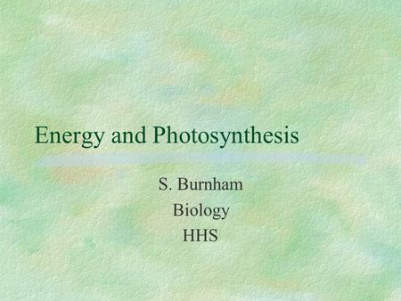 Energy and Photosynthesis S. Burnham Biology HHS.