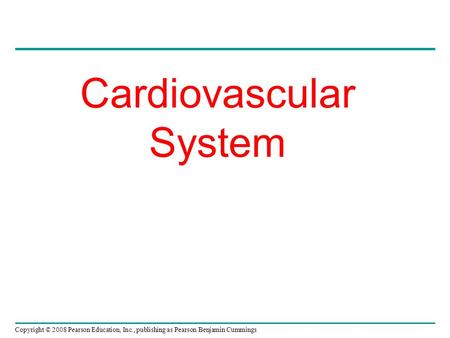 Copyright © 2008 Pearson Education, Inc., publishing as Pearson Benjamin Cummings Cardiovascular System.