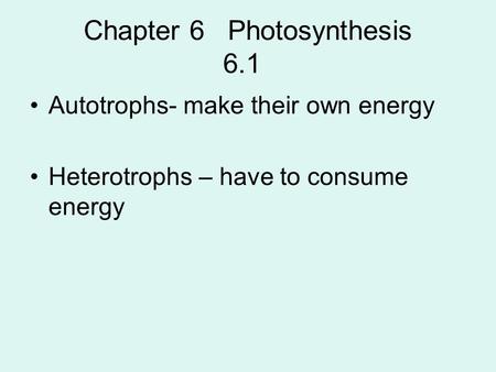 Chapter 6 Photosynthesis 6.1 Autotrophs- make their own energy Heterotrophs – have to consume energy.