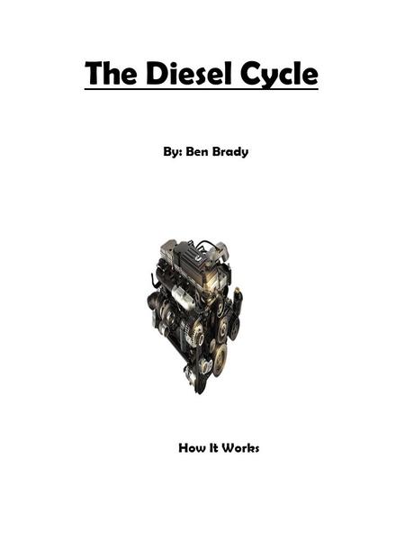 The Diesel Cycle By: Ben Brady How It Works. The Creator Created by Rudolph Diesel Had a dream for a more efficient engine than the steam engine Developed.