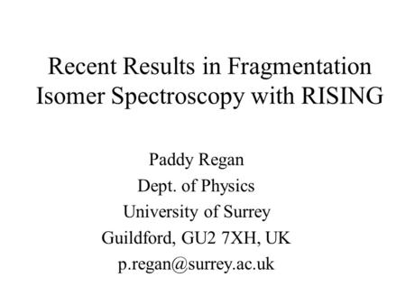 Recent Results in Fragmentation Isomer Spectroscopy with RISING Paddy Regan Dept. of Physics University of Surrey Guildford, GU2 7XH, UK