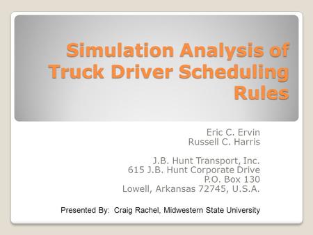 Simulation Analysis of Truck Driver Scheduling Rules Eric C. Ervin Russell C. Harris J.B. Hunt Transport, Inc. 615 J.B. Hunt Corporate Drive P.O. Box 130.
