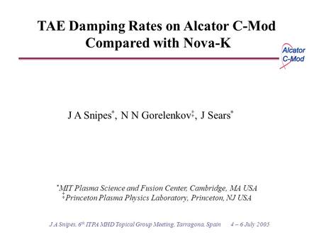 J A Snipes, 6 th ITPA MHD Topical Group Meeting, Tarragona, Spain 4 – 6 July 2005 TAE Damping Rates on Alcator C-Mod Compared with Nova-K J A Snipes *,