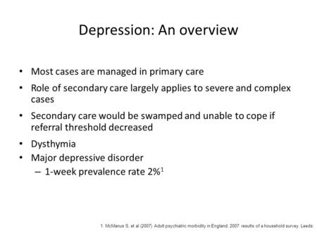 Depression: An overview Most cases are managed in primary care Role of secondary care largely applies to severe and complex cases Secondary care would.