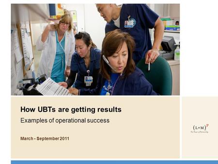 How UBTs are getting results Examples of operational success March - September 2011.