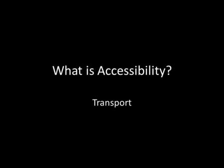 What is Accessibility? Transport. Who Benefits? Everyone!!! Passengers with Categories of Special Needs: – People with Disabilities – The Aged (over 55.