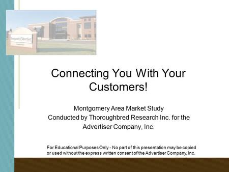 Connecting You With Your Customers! Montgomery Area Market Study Conducted by Thoroughbred Research Inc. for the Advertiser Company, Inc. For Educational.