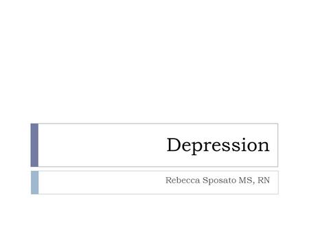 Depression Rebecca Sposato MS, RN. Depression  An episode lasting over two weeks marked by depressed mood or inability to feel enjoyment  Very common.