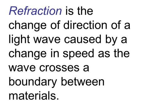 Refraction is the change of direction of a light wave caused by a change in speed as the wave crosses a boundary between materials.