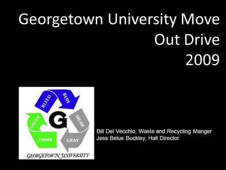 Georgetown University Move Out Drive 2009 Bill Del Vecchio, Waste and Recycling Manger Jess Belue Buckley, Hall Director.