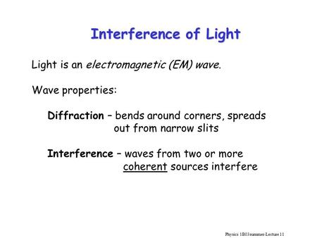 Physics 1B03summer-Lecture 11 Interference of Light Light is an electromagnetic (EM) wave. Wave properties: Diffraction – bends around corners, spreads.