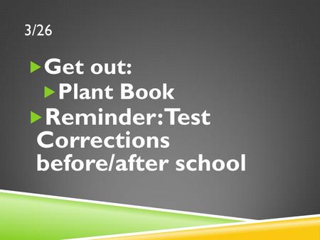3/26  Get out:  Plant Book  Reminder: Test Corrections before/after school.