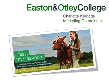 Charlotte Kerridge Marketing Co-ordinator. Who are we ? Specialist in landbased only college 8 miles north of Ipswich in a rural location Great transport.