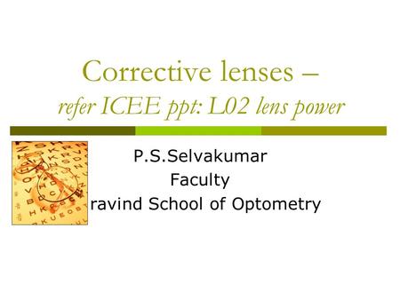 Corrective lenses – refer ICEE ppt: L02 lens power P.S.Selvakumar Faculty Aravind School of Optometry.