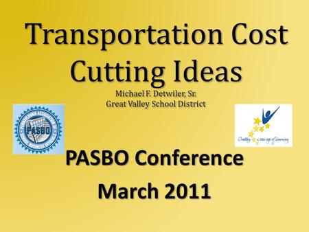 Transportation Cost Cutting Ideas Michael F. Detwiler, Sr. Great Valley School District PASBO Conference March 2011.