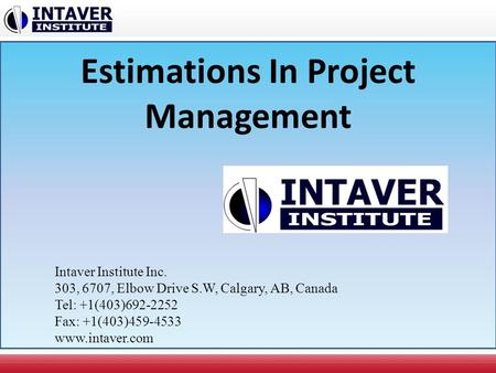 Estimations In Project Management Intaver Institute Inc. 303, 6707, Elbow Drive S.W, Calgary, AB, Canada Tel: +1(403)692-2252 Fax: +1(403)459-4533 www.intaver.com.
