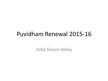 Puvidham Renewal 2015-16 Asha Silicon Valley. Updates… 15 yrs running...around 98 students New full time warden (Amudamozhi) New Tempo Traveller (8km.