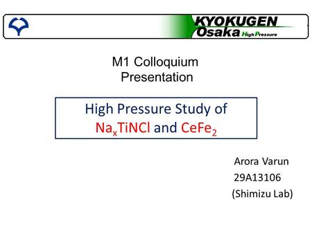 M1 Colloquium Presentation Arora Varun 29A13106 (Shimizu Lab) High Pressure Study of Na x TiNCl and CeFe 2.