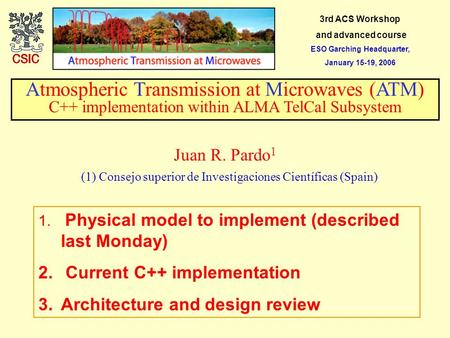 3rd ACS Workshop and advanced course ESO Garching Headquarter, January 15-19, 2006 Atmospheric Transmission at Microwaves (ATM) C++ implementation within.