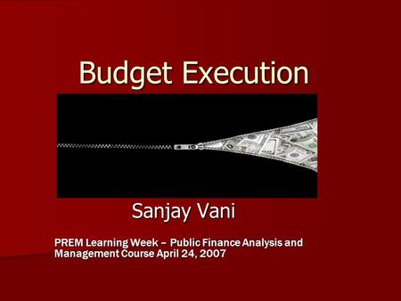 Budget Execution Sanjay Vani PREM Learning Week – Public Finance Analysis and Management Course April 24, 2007.