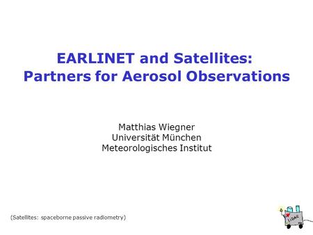EARLINET and Satellites: Partners for Aerosol Observations Matthias Wiegner Universität München Meteorologisches Institut (Satellites: spaceborne passive.