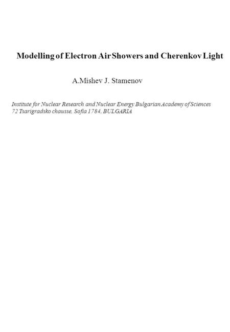 Modelling of Electron Air Showers and Cherenkov Light A.Mishev J. Stamenov Institute for Nuclear Research and Nuclear Energy Bulgarian Academy of Sciences.