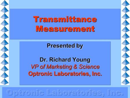 Transmittance Measurement Presented by Dr. Richard Young VP of Marketing & Science Optronic Laboratories, Inc.