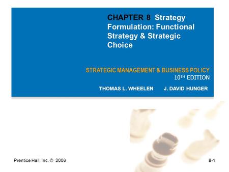 Prentice Hall, Inc. © 20068-1 STRATEGIC MANAGEMENT & BUSINESS POLICY 10 TH EDITION THOMAS L. WHEELEN J. DAVID HUNGER CHAPTER 8 Strategy Formulation: Functional.