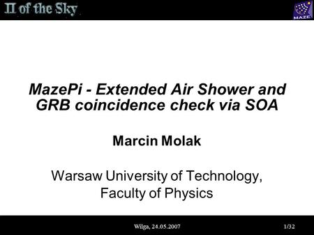 Wilga, 24.05.20071/32 MazePi - Extended Air Shower and GRB coincidence check via SOA Marcin Molak Warsaw University of Technology, Faculty of Physics.
