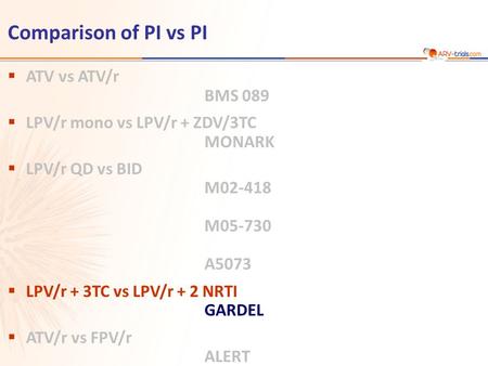Comparison of PI vs PI  ATV vs ATV/r BMS 089  LPV/r mono vs LPV/r + ZDV/3TC MONARK  LPV/r QD vs BID M02-418 M05-730 A5073  LPV/r + 3TC vs LPV/r + 2.