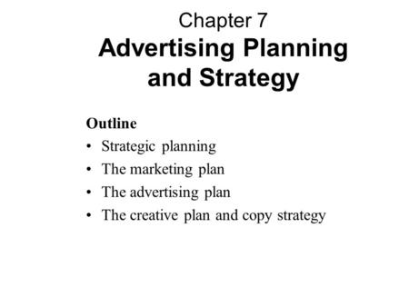 Outline Strategic planning The marketing plan The advertising plan The creative plan and copy strategy Chapter 7 Advertising Planning and Strategy.