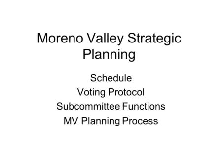 Moreno Valley Strategic Planning Schedule Voting Protocol Subcommittee Functions MV Planning Process.